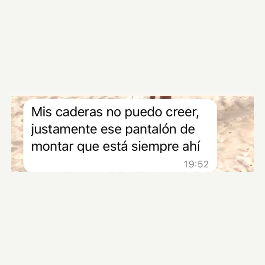Mis caderas, no puedo creer: justamente ese pantalón de montar que está siempre ahí.